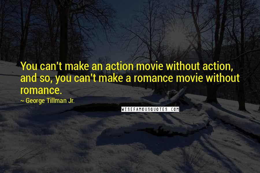 George Tillman Jr. quotes: You can't make an action movie without action, and so, you can't make a romance movie without romance.