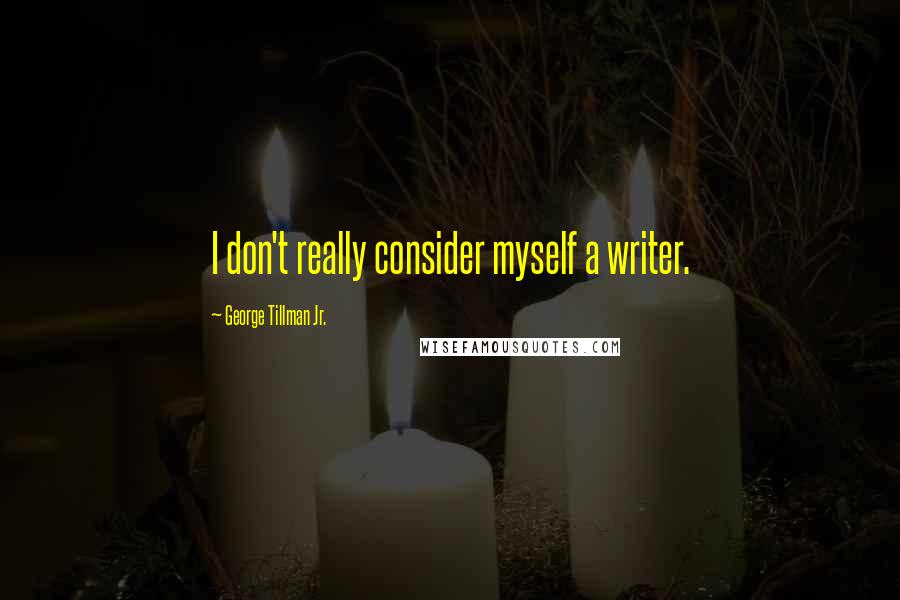 George Tillman Jr. quotes: I don't really consider myself a writer.