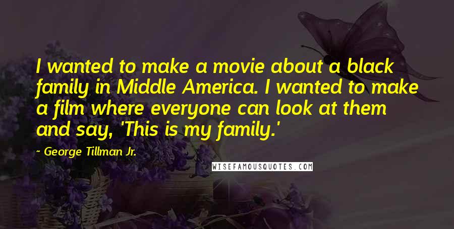 George Tillman Jr. quotes: I wanted to make a movie about a black family in Middle America. I wanted to make a film where everyone can look at them and say, 'This is my