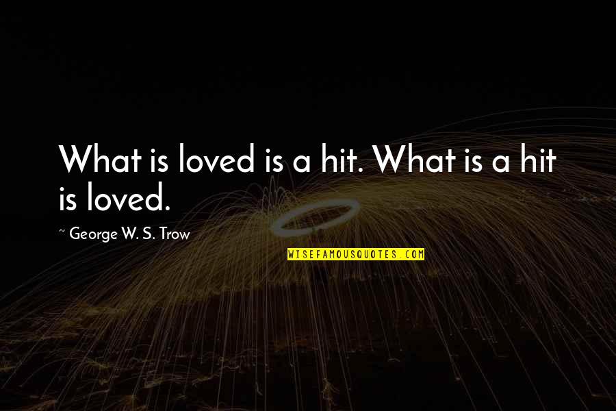 George Trow Quotes By George W. S. Trow: What is loved is a hit. What is