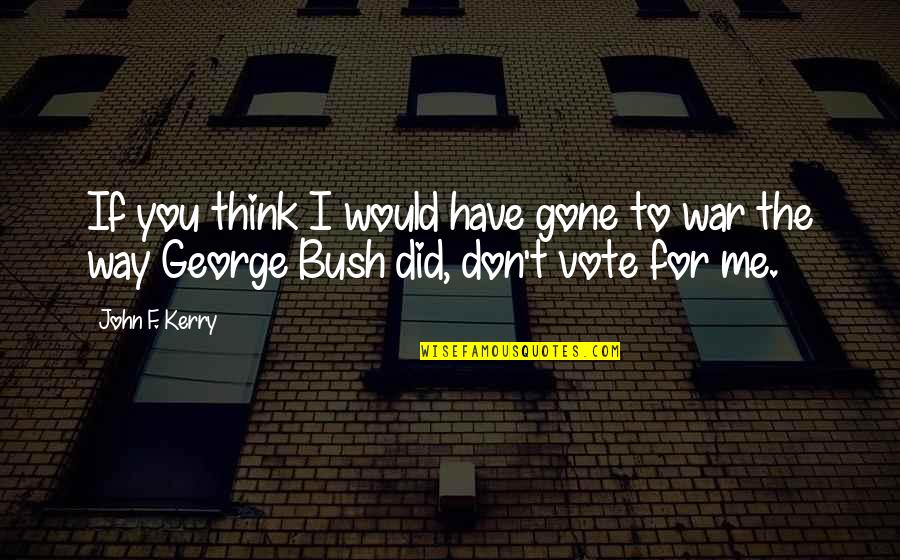 George Trow Quotes By John F. Kerry: If you think I would have gone to