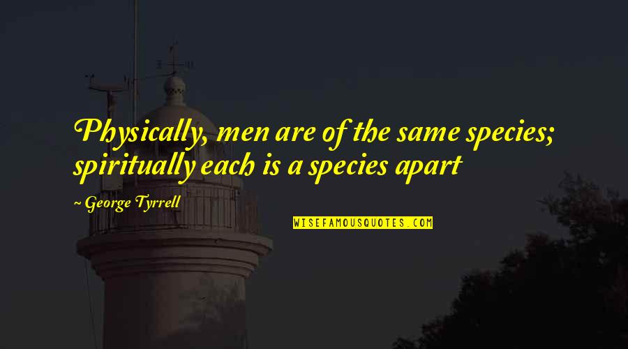 George Tyrrell Quotes By George Tyrrell: Physically, men are of the same species; spiritually