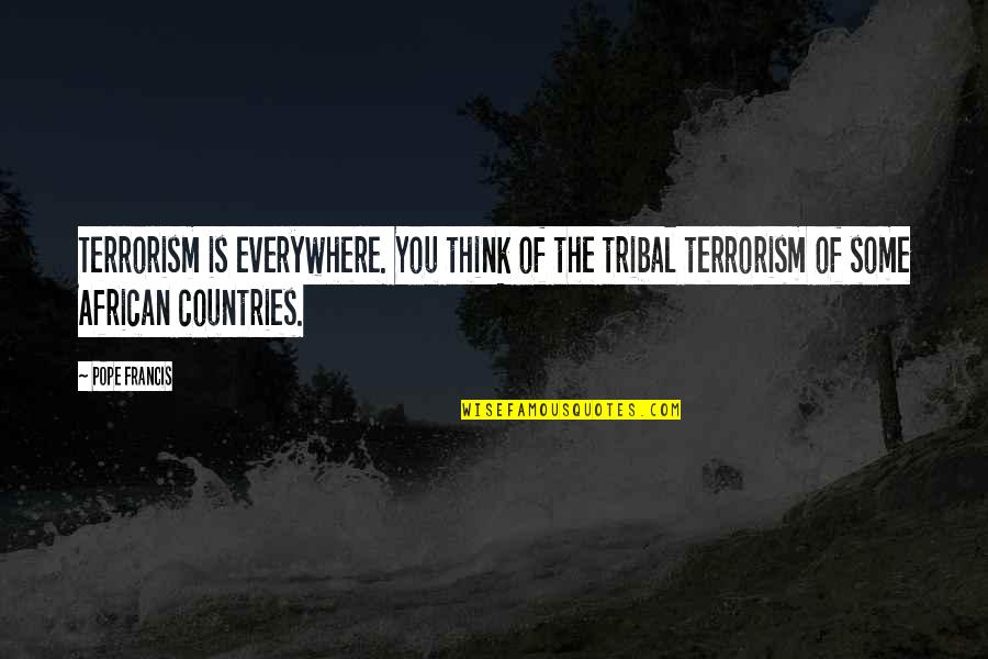 George Tyrrell Quotes By Pope Francis: Terrorism is everywhere. You think of the tribal