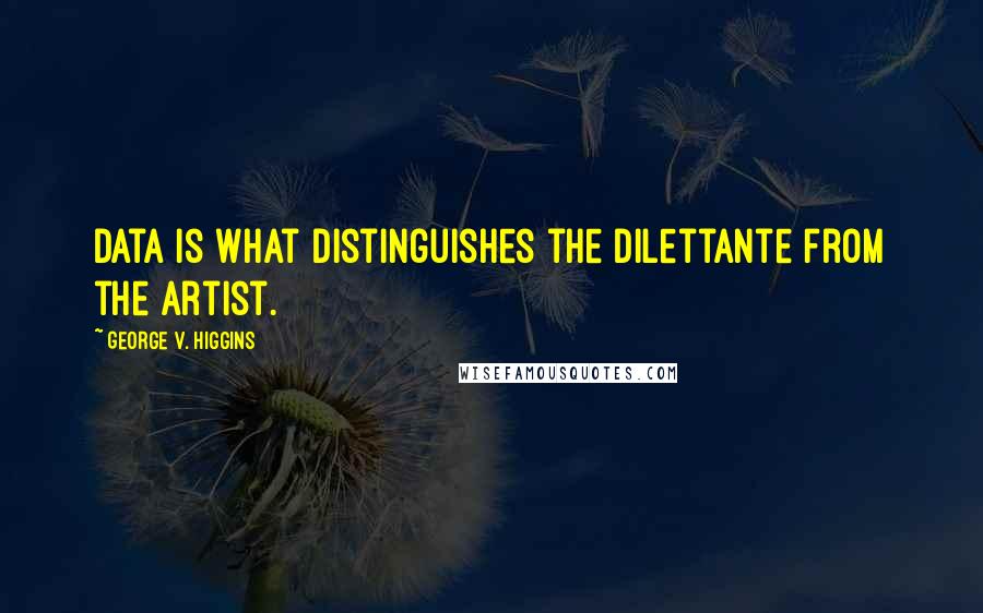 George V. Higgins quotes: Data is what distinguishes the dilettante from the artist.