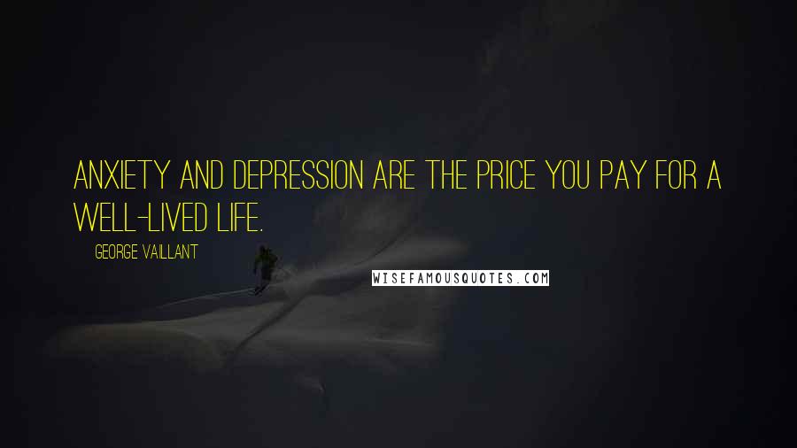 George Vaillant quotes: Anxiety and depression are the price you pay for a well-lived life.