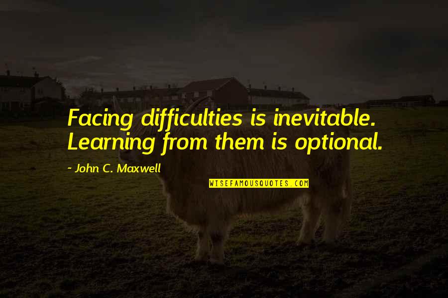 George Van Valkenburg Quotes By John C. Maxwell: Facing difficulties is inevitable. Learning from them is