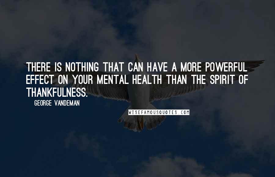 George Vandeman quotes: There is nothing that can have a more powerful effect on your mental health than the spirit of thankfulness.
