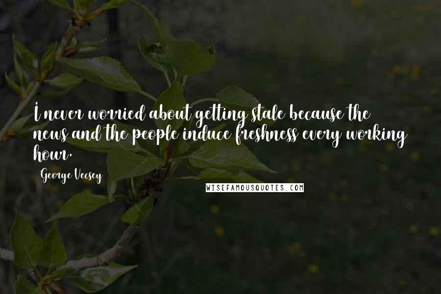 George Vecsey quotes: I never worried about getting stale because the news and the people induce freshness every working hour.