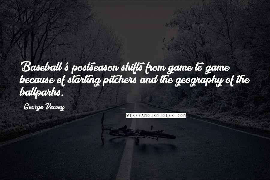 George Vecsey quotes: Baseball's postseason shifts from game to game because of starting pitchers and the geography of the ballparks.