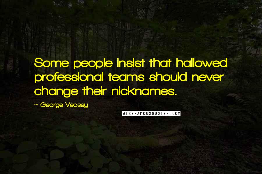 George Vecsey quotes: Some people insist that hallowed professional teams should never change their nicknames.