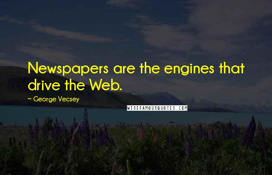 George Vecsey quotes: Newspapers are the engines that drive the Web.