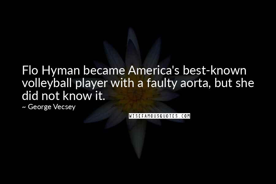 George Vecsey quotes: Flo Hyman became America's best-known volleyball player with a faulty aorta, but she did not know it.