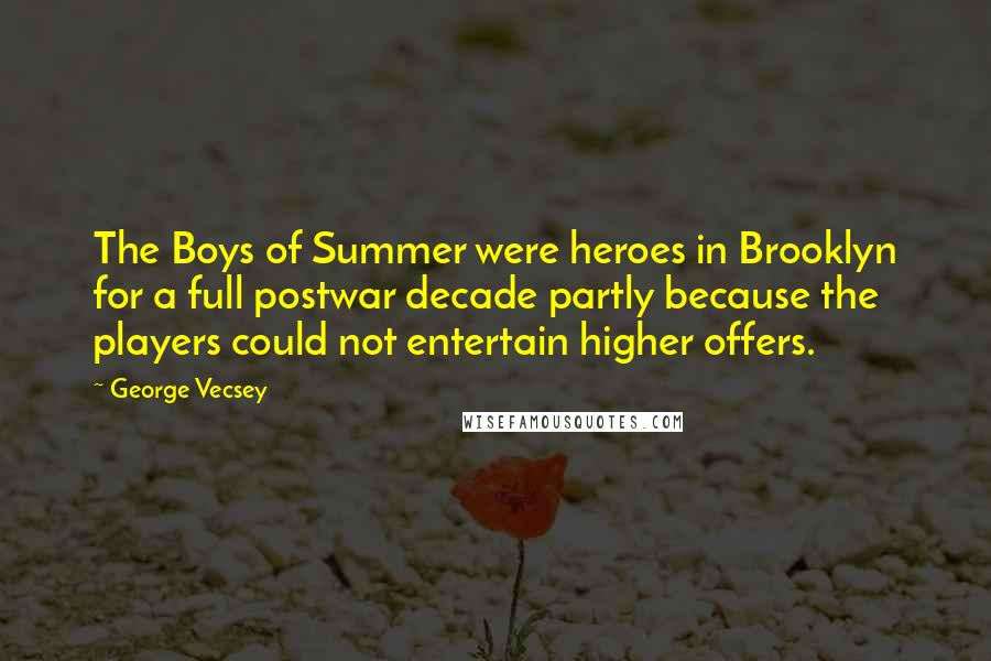 George Vecsey quotes: The Boys of Summer were heroes in Brooklyn for a full postwar decade partly because the players could not entertain higher offers.