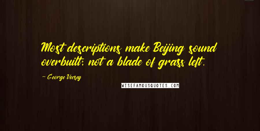 George Vecsey quotes: Most descriptions make Beijing sound overbuilt: not a blade of grass left.