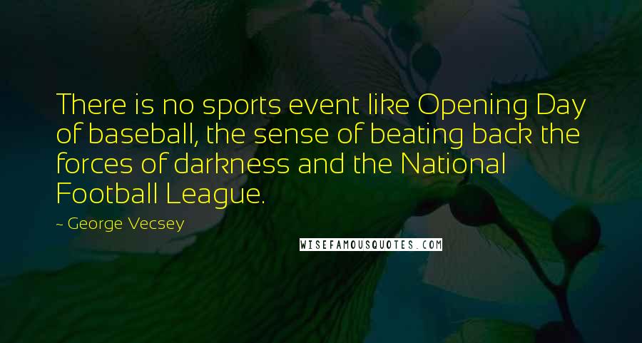 George Vecsey quotes: There is no sports event like Opening Day of baseball, the sense of beating back the forces of darkness and the National Football League.