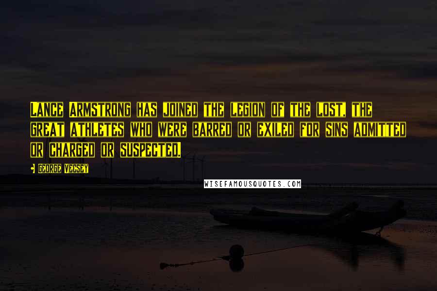 George Vecsey quotes: Lance Armstrong has joined the legion of the lost, the great athletes who were barred or exiled for sins admitted or charged or suspected.
