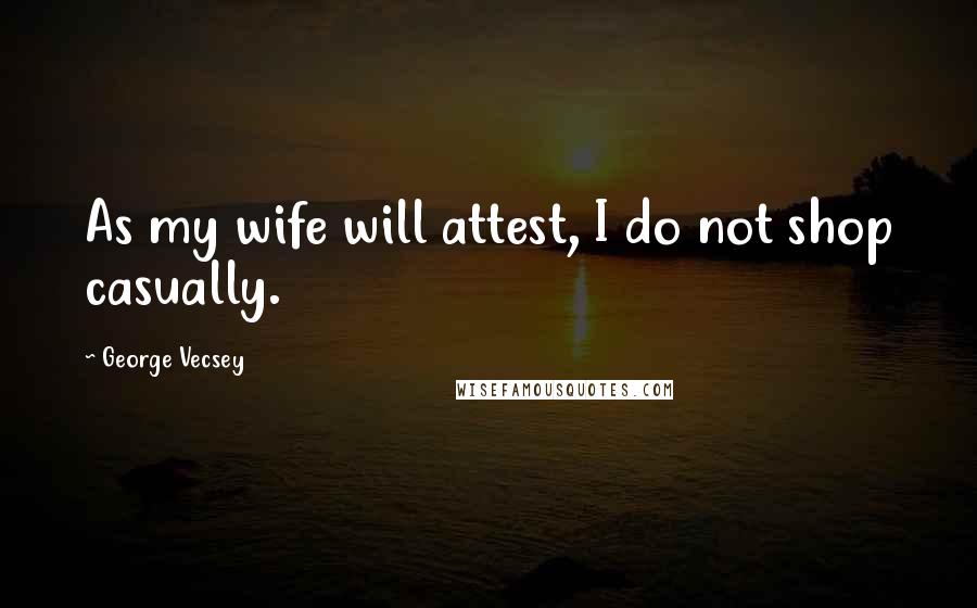 George Vecsey quotes: As my wife will attest, I do not shop casually.