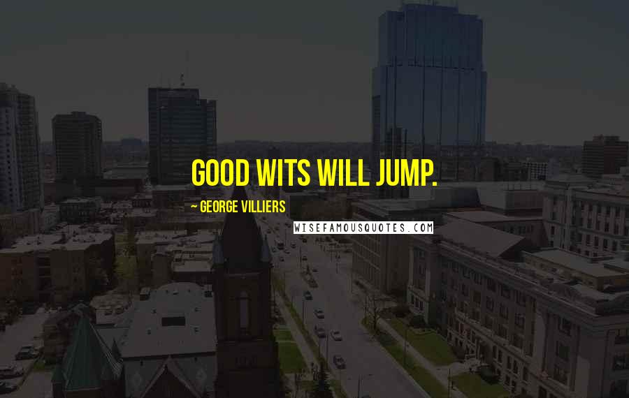 George Villiers quotes: Good wits will jump.