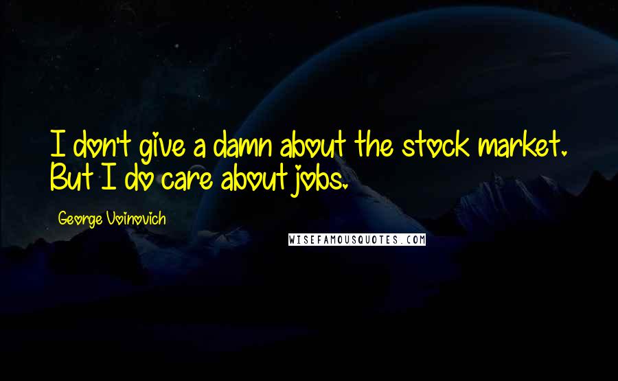 George Voinovich quotes: I don't give a damn about the stock market. But I do care about jobs.