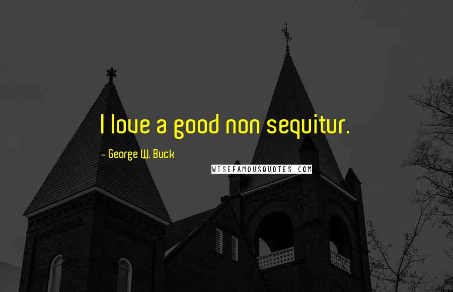 George W. Buck quotes: I love a good non sequitur. George W. Buck quotes: I love a good non sequitur.