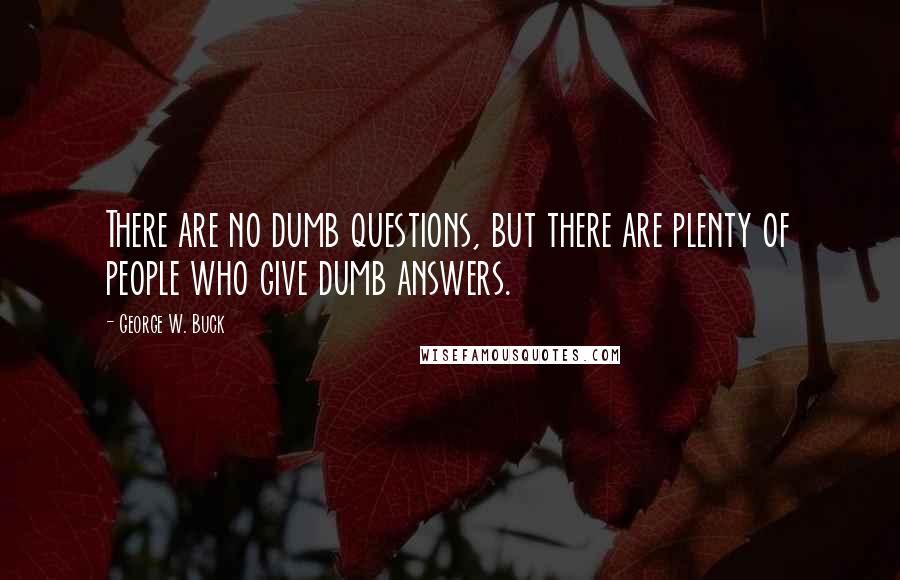 George W. Buck quotes: There are no dumb questions, but there are plenty of people who give dumb answers.