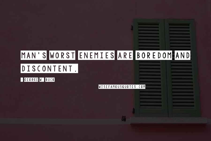 George W. Buck quotes: Man's worst enemies are boredom and discontent. George W. Buck quotes: Man's worst enemies are boredom and discontent.
