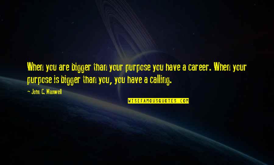 George W Bush American Dream Quotes By John C. Maxwell: When you are bigger than your purpose you