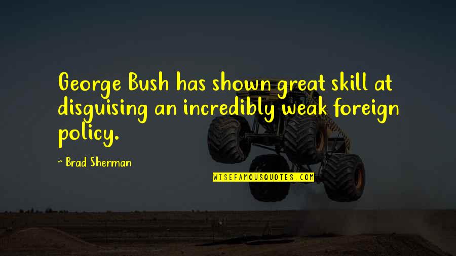 George W Bush Foreign Policy Quotes By Brad Sherman: George Bush has shown great skill at disguising