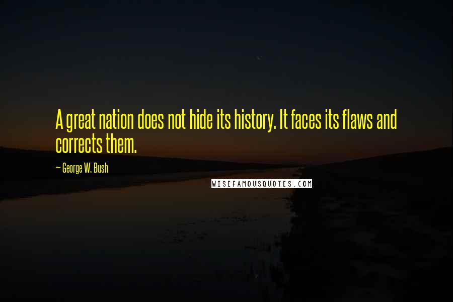 George W. Bush quotes: A great nation does not hide its history. It faces its flaws and corrects them.