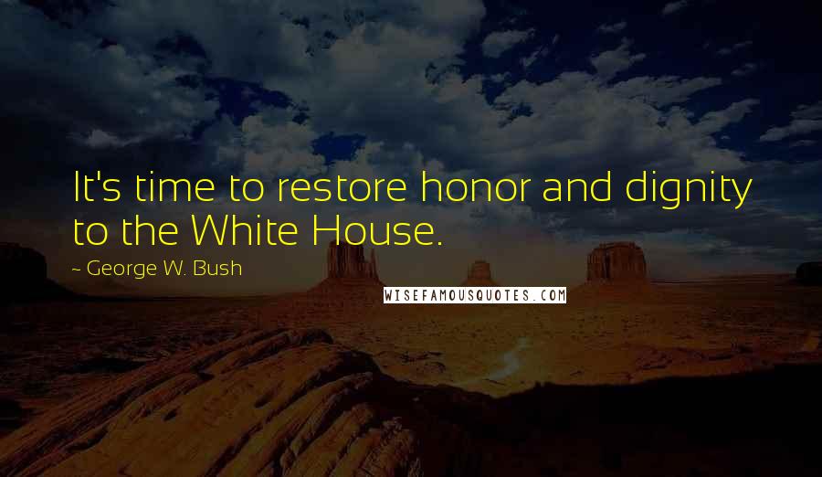 George W. Bush quotes: It's time to restore honor and dignity to the White House.