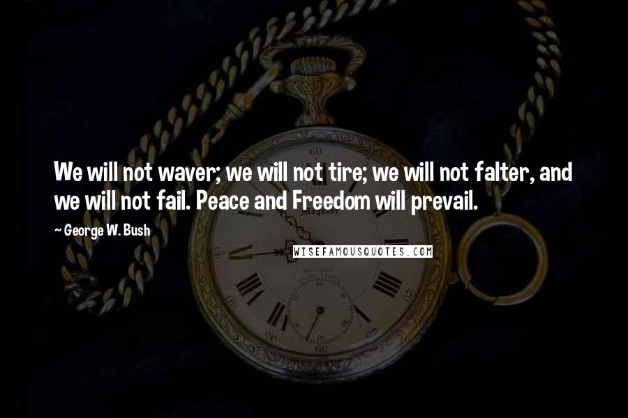 George W. Bush quotes: We will not waver; we will not tire; we will not falter, and we will not fail. Peace and Freedom will prevail.