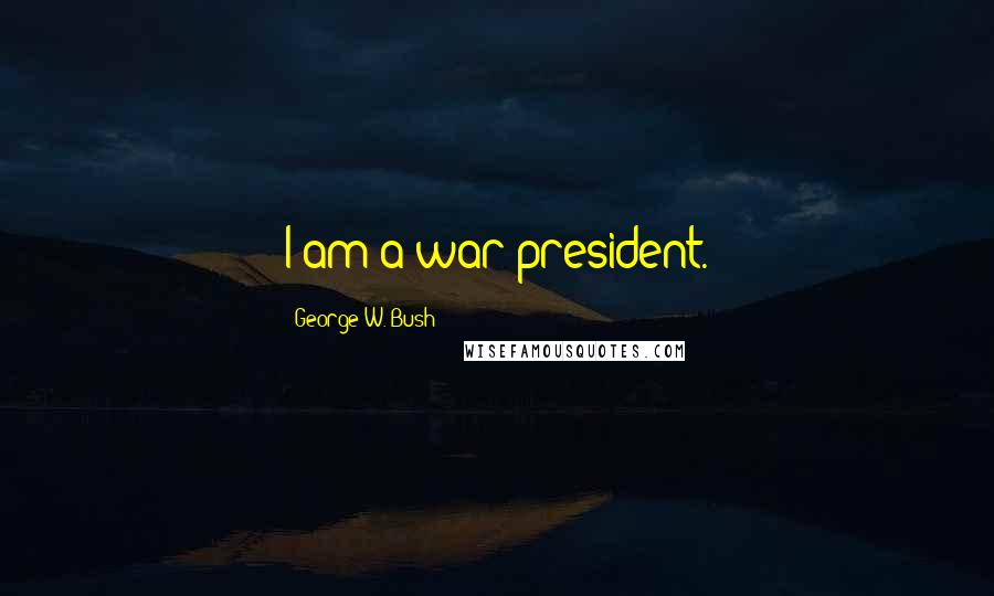 George W. Bush quotes: I am a war president.