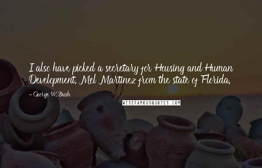 George W. Bush quotes: I also have picked a secretary for Housing and Human Development. Mel Martinez from the state of Florida.