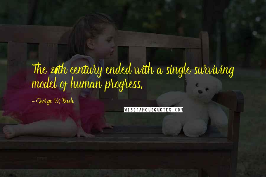 George W. Bush quotes: The 20th century ended with a single surviving model of human progress.