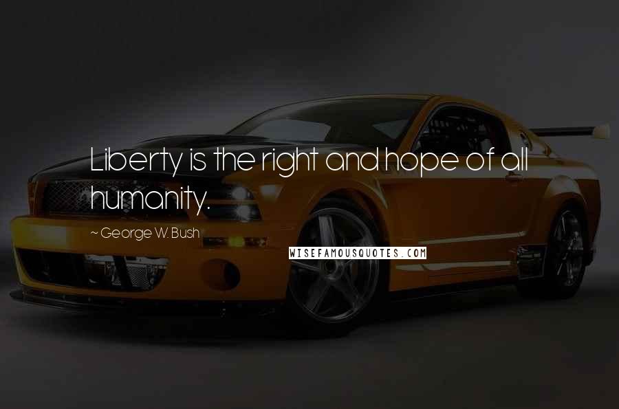 George W. Bush quotes: Liberty is the right and hope of all humanity.