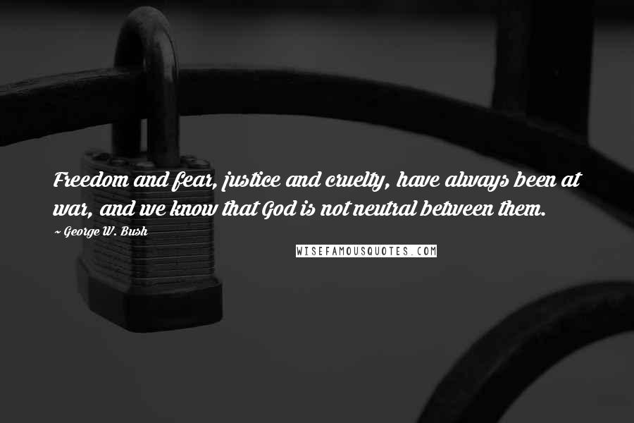 George W. Bush quotes: Freedom and fear, justice and cruelty, have always been at war, and we know that God is not neutral between them.