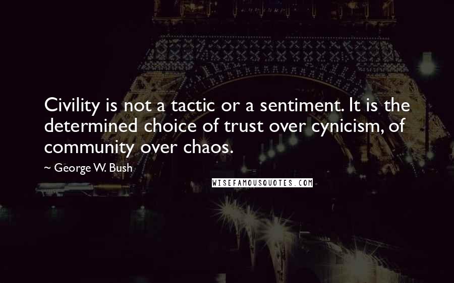 George W. Bush quotes: Civility is not a tactic or a sentiment. It is the determined choice of trust over cynicism, of community over chaos.