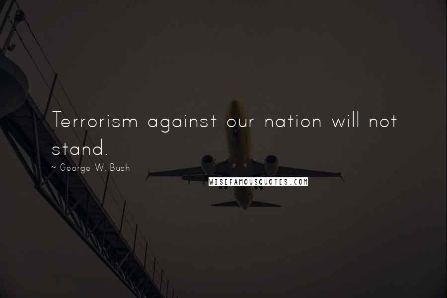 George W. Bush quotes: Terrorism against our nation will not stand.
