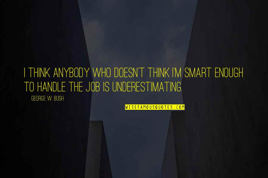 George W Bush Quotes By George W. Bush: I think anybody who doesn't think I'm smart