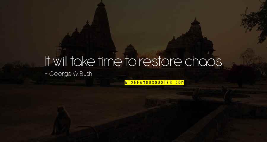 George W Bush Quotes By George W. Bush: It will take time to restore chaos