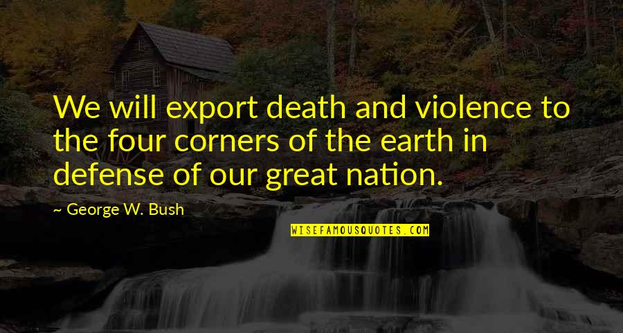 George W Bush Quotes By George W. Bush: We will export death and violence to the