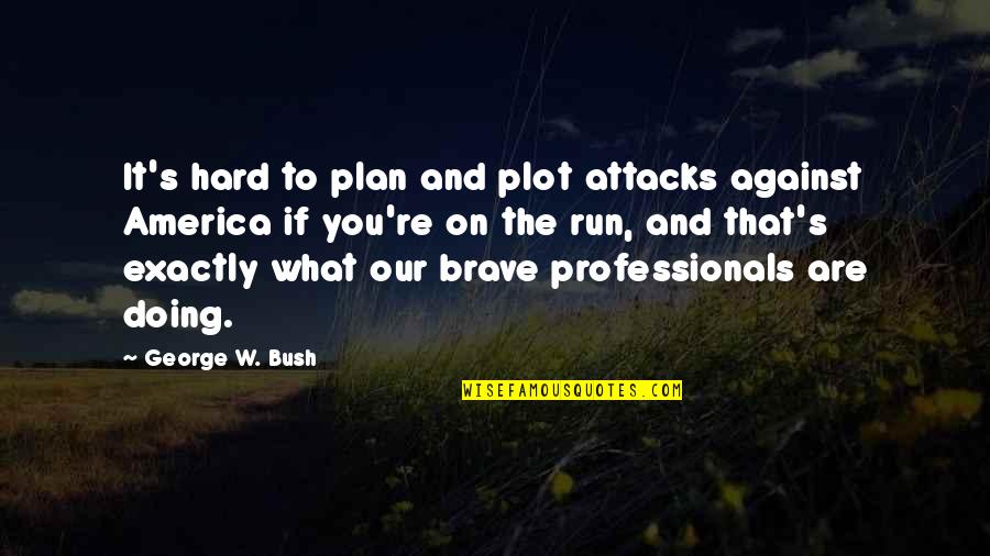 George W Bush Quotes By George W. Bush: It's hard to plan and plot attacks against