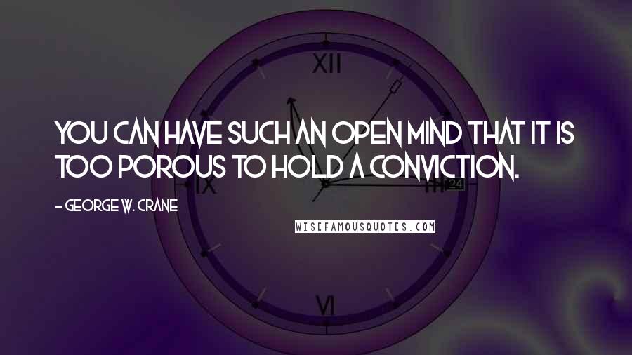 George W. Crane quotes: You can have such an open mind that it is too porous to hold a conviction.