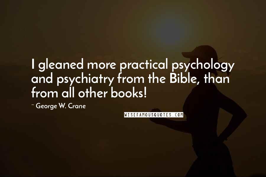 George W. Crane quotes: I gleaned more practical psychology and psychiatry from the Bible, than from all other books!