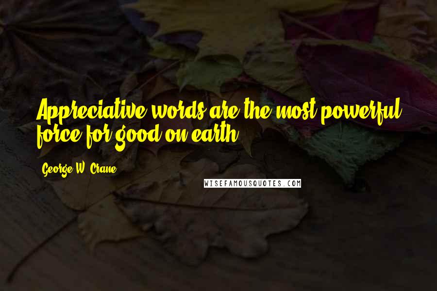 George W. Crane quotes: Appreciative words are the most powerful force for good on earth.