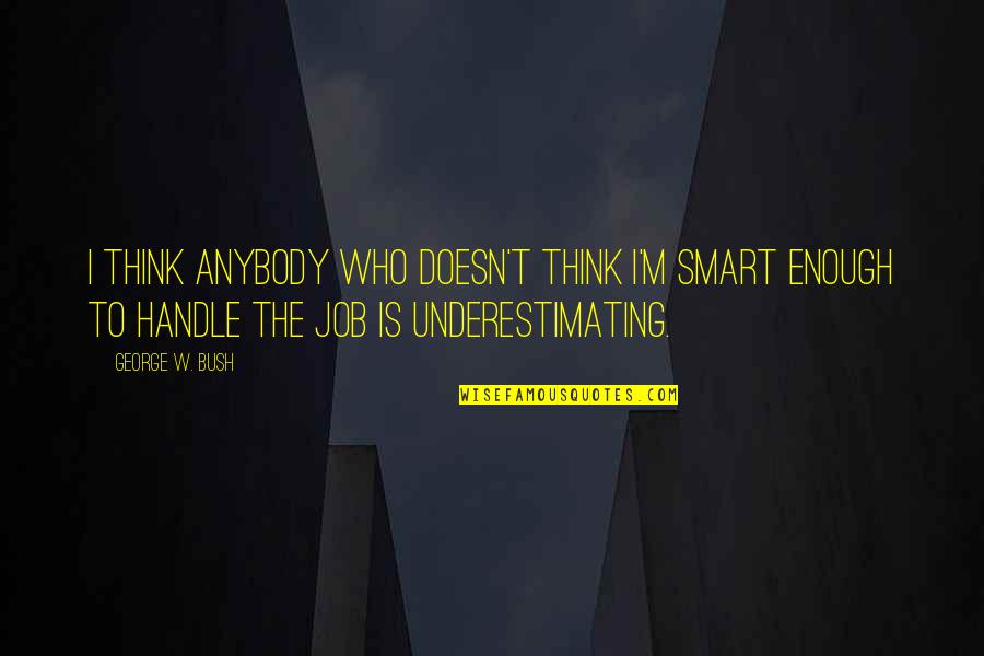 George W Quotes By George W. Bush: I think anybody who doesn't think I'm smart George W Quotes By George W. Bush: I think anybody who doesn't think I'm smart