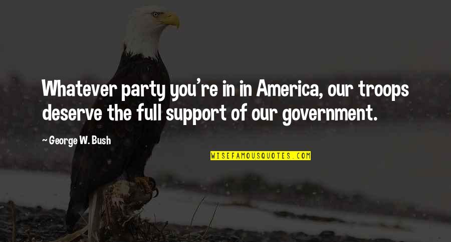 George W Quotes By George W. Bush: Whatever party you're in in America, our troops George W Quotes By George W. Bush: Whatever party you're in in America, our troops