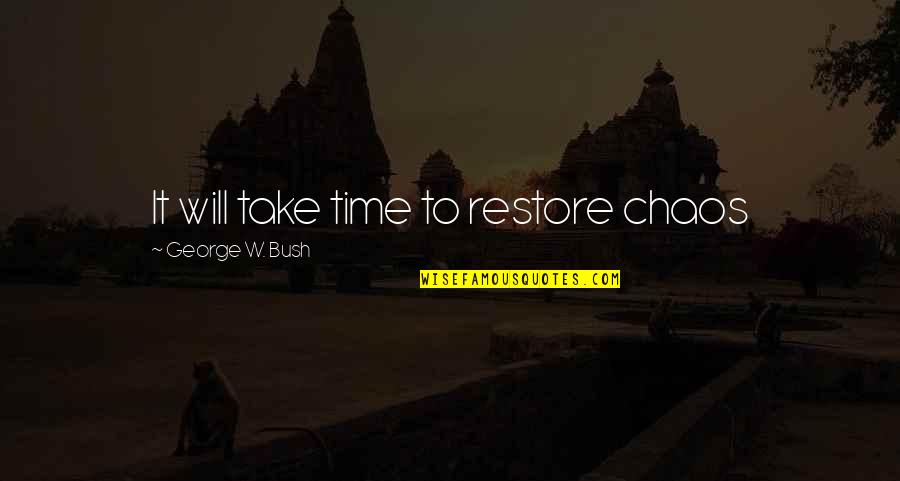 George W Quotes By George W. Bush: It will take time to restore chaos George W Quotes By George W. Bush: It will take time to restore chaos