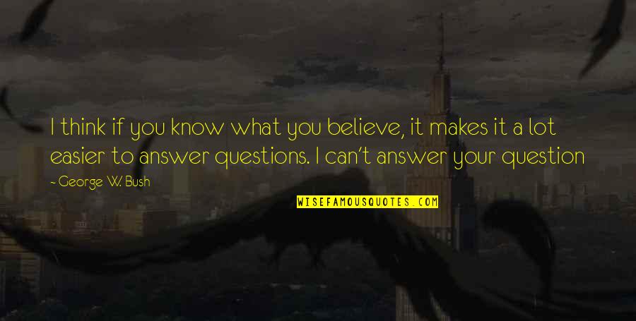 George W Quotes By George W. Bush: I think if you know what you believe, George W Quotes By George W. Bush: I think if you know what you believe,