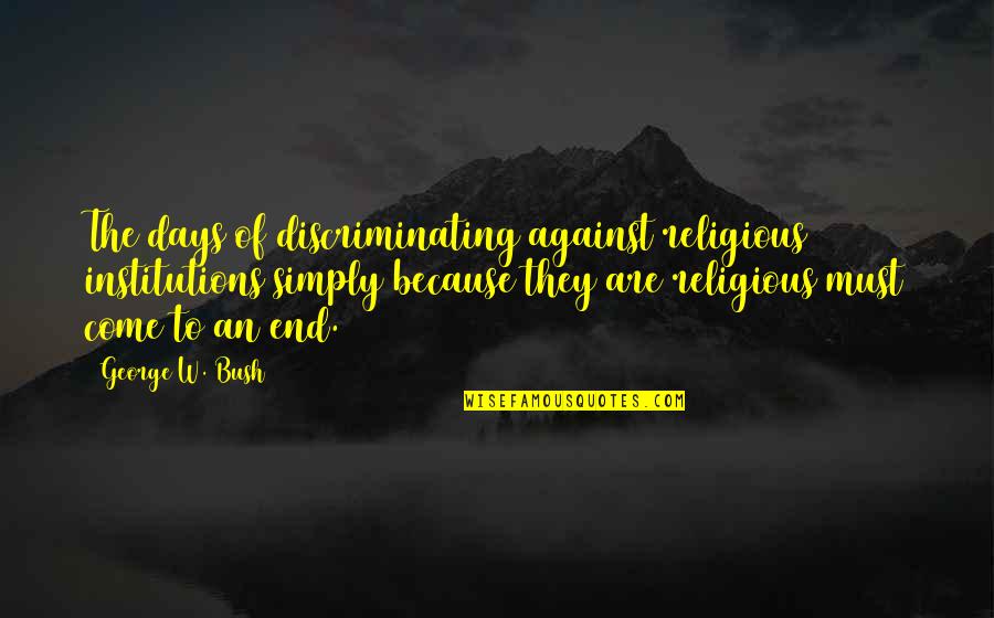 George W Quotes By George W. Bush: The days of discriminating against religious institutions simply George W Quotes By George W. Bush: The days of discriminating against religious institutions simply